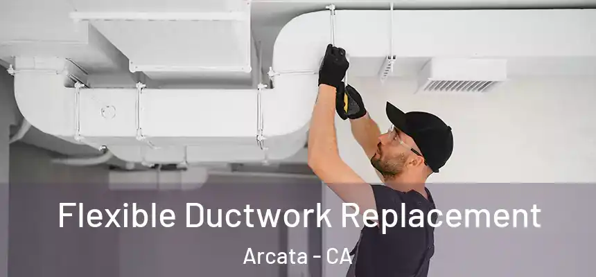  Flexible Ductwork Replacement Arcata - CA